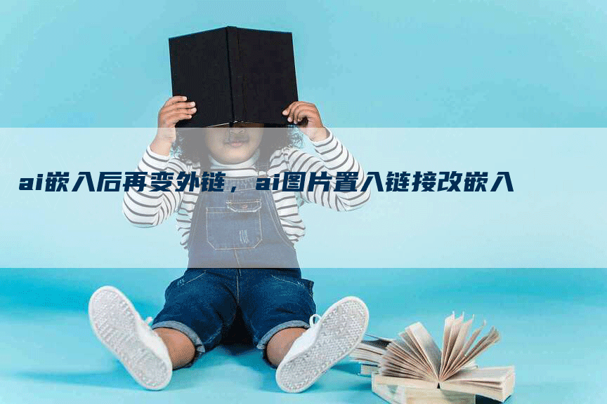 ai嵌入后再变外链，ai图片置入链接改嵌入