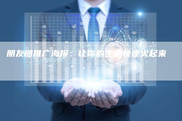 朋友圈推广海报：让你的生意快速火起来