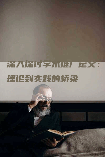 深入探讨学术推广定义：从理论到实践的桥梁