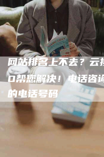 网站排名上不去？云搜SEO帮您解决！电话咨询：您的电话号码