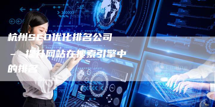杭州SEO优化排名公司 – 提升网站在搜索引擎中的排名