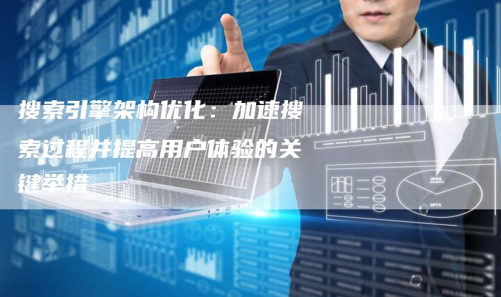 搜索引擎架构优化：加速搜索过程并提高用户体验的关键举措