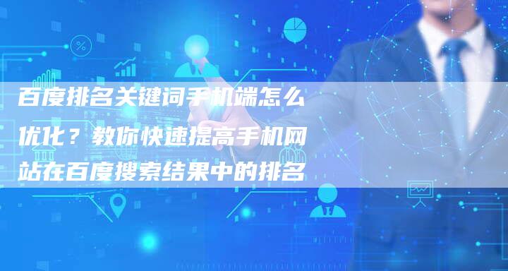 百度排名关键词手机端怎么优化？教你快速提高手机网站在百度搜索结果中的排名