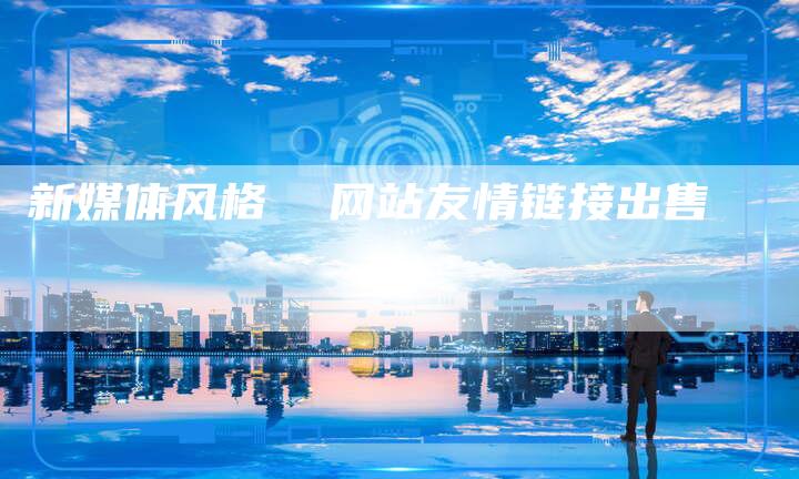 新媒体风格  网站友情链接出售