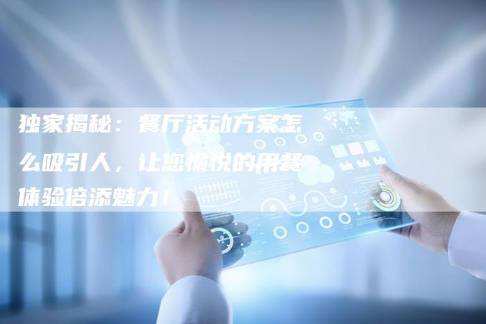 独家揭秘：餐厅活动方案怎么吸引人，让您愉悦的用餐体验倍添魅力！