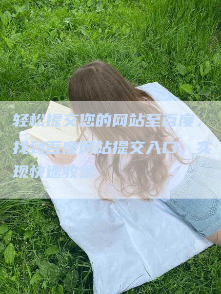 轻松提交您的网站至百度，找到百度网站提交入口，实现快速收录