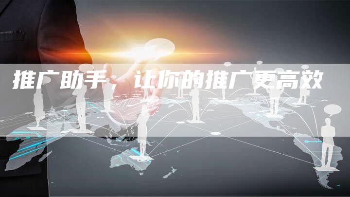 推广助手，让你的推广更高效
