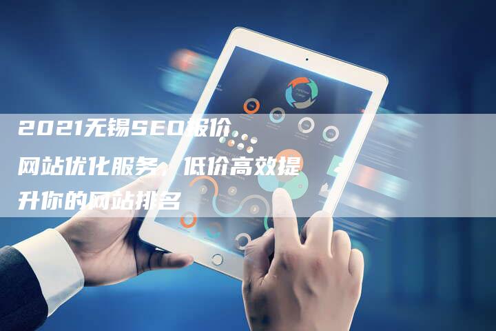 2021无锡SEO报价 网站优化服务，低价高效提升你的网站排名