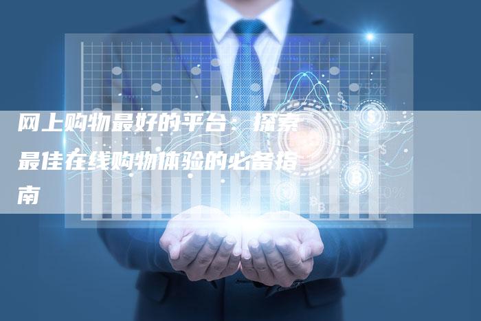 网上购物最好的平台：探索最佳在线购物体验的必备指南