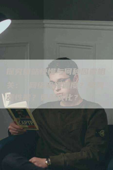 探究网站快慢与何种因素相关： 网络连接速度？服务器性能？页面优化？