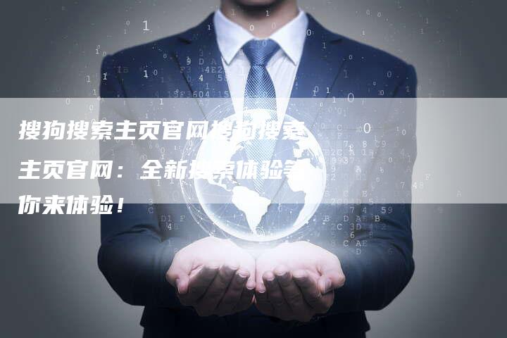 搜狗搜索主页官网搜狗搜索主页官网：全新搜索体验等你来体验！