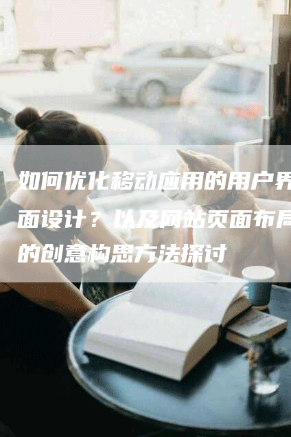 如何优化移动应用的用户界面设计？以及网站页面布局的创意构思方法探讨