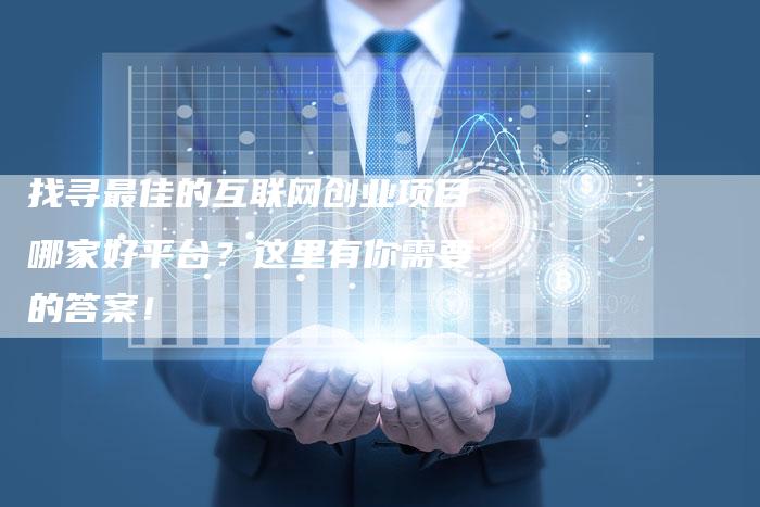 找寻最佳的互联网创业项目哪家好平台？这里有你需要的答案！