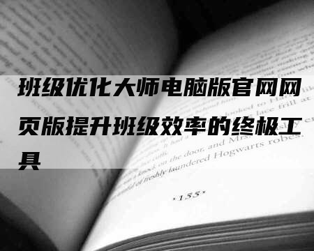 班级优化大师电脑版官网网页版提升班级效率的终极工具