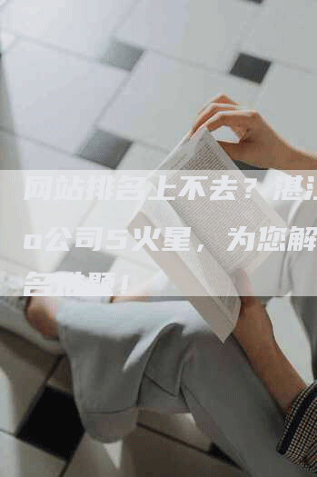 网站排名上不去？湛江seo公司5火星，为您解决排名难题！
