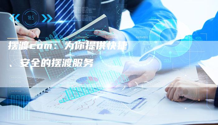 摆渡com：为你提供快捷、安全的摆渡服务