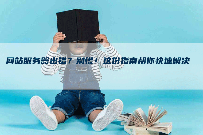 网站服务器出错？别慌！这份指南帮你快速解决