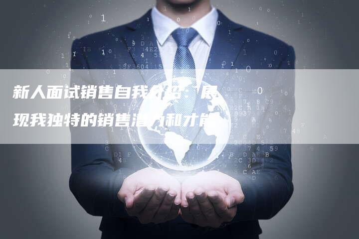 新人面试销售自我介绍：展现我独特的销售潜力和才能