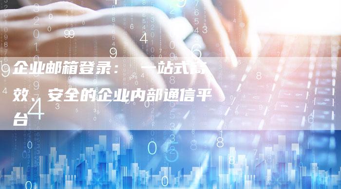 企业邮箱登录： 一站式高效、安全的企业内部通信平台