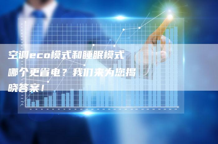 空调eco模式和睡眠模式哪个更省电？我们来为您揭晓答案！