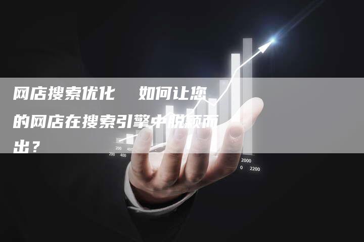 网店搜索优化  如何让您的网店在搜索引擎中脱颖而出？