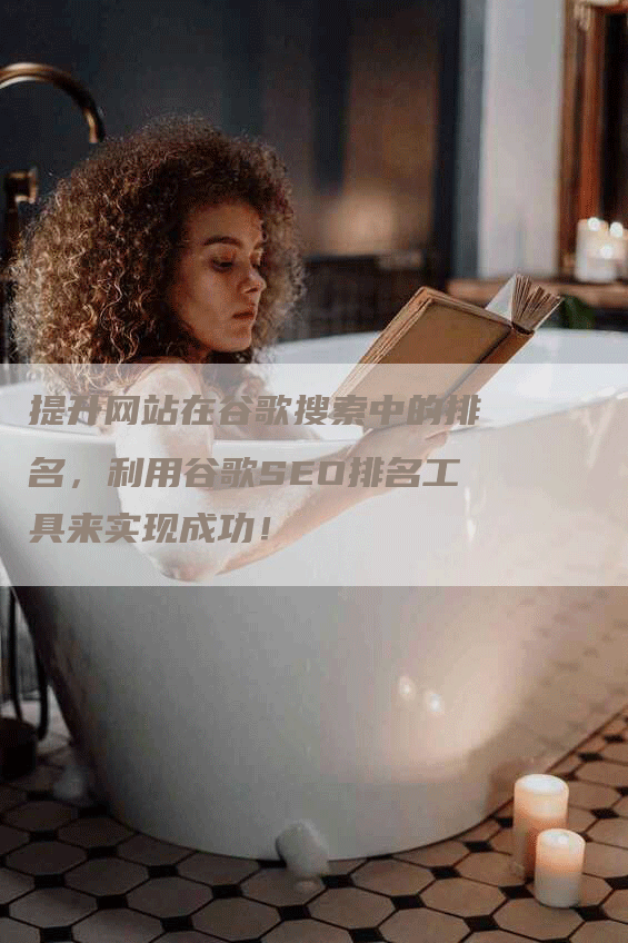 提升网站在谷歌搜索中的排名，利用谷歌SEO排名工具来实现成功！