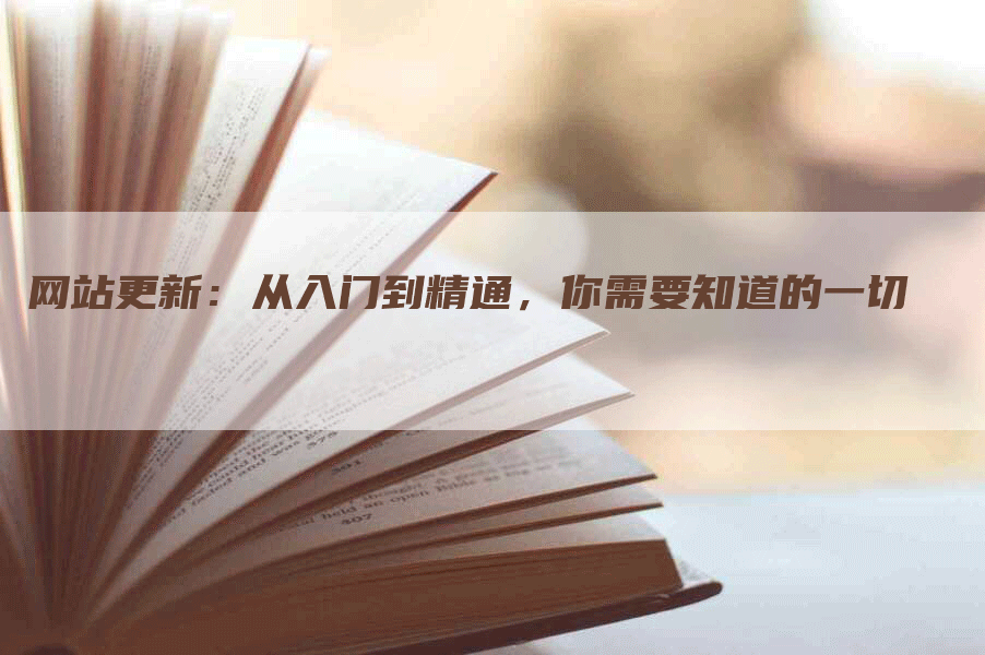 网站更新：从入门到精通，你需要知道的一切