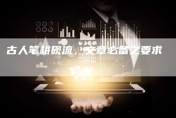 古人笔耕砚流，文章必备之要求
