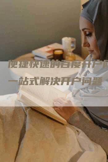 便捷快速的百度开户网站，一站式解决开户问题