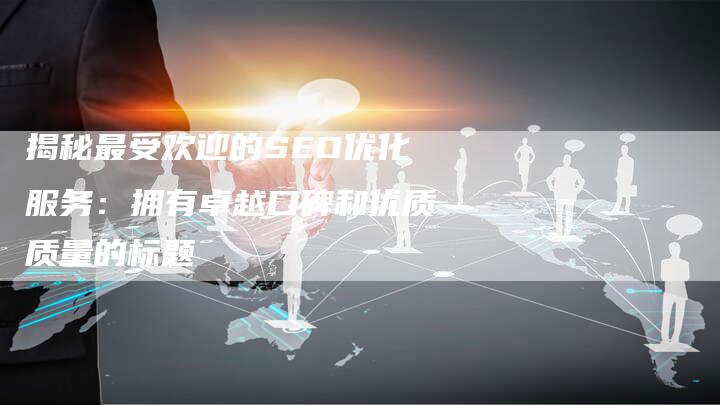 揭秘最受欢迎的SEO优化服务：拥有卓越口碑和优质质量的标题