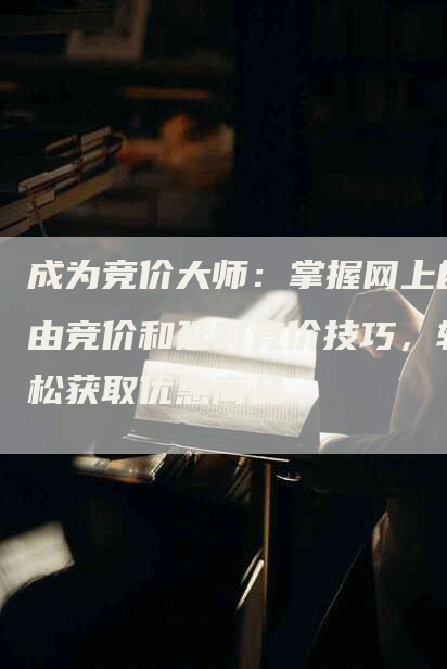 成为竞价大师:掌握网上自由竞价和延时竞价技巧,轻松获取优惠商品-帮发外链网