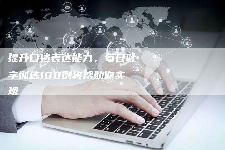 提升口述表达能力，每日吐字训练100例将帮助你实现