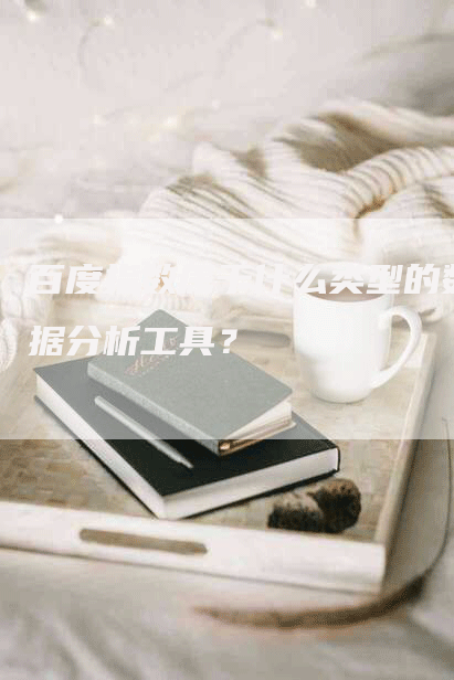 百度指数属于什么类型的数据分析工具？