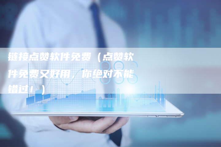链接点赞软件免费（点赞软件免费又好用，你绝对不能错过！）