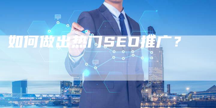 如何做出热门SEO推广？