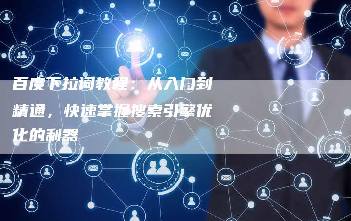百度下拉词教程：从入门到精通，快速掌握搜索引擎优化的利器