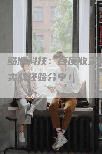 酷润科技：百度收录教程，实战经验分享！