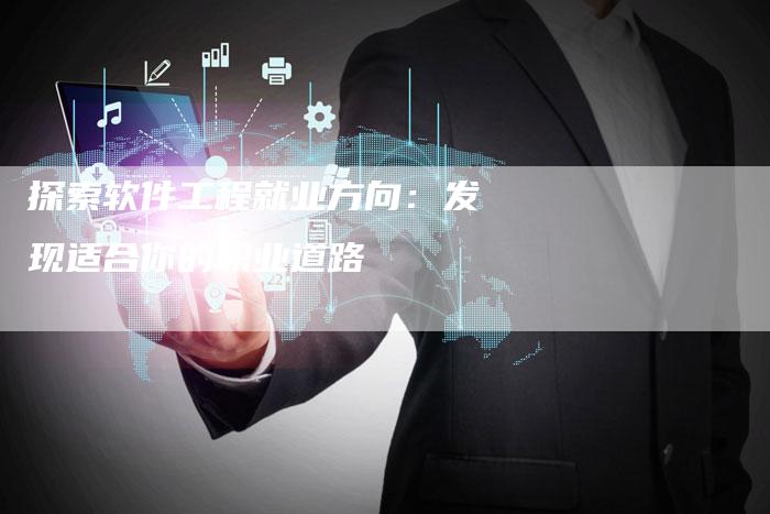 探索软件工程就业方向：发现适合你的职业道路
