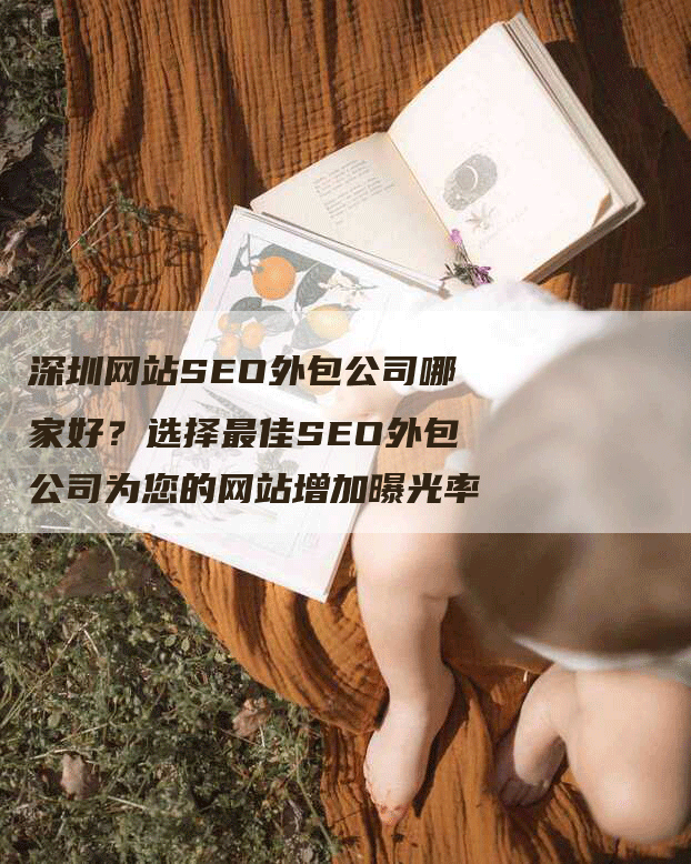 深圳网站SEO外包公司哪家好？选择最佳SEO外包公司为您的网站增加曝光率