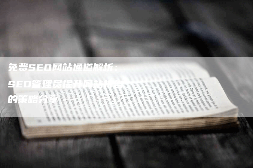 免费SEO网站通道解析：SEO管理员提升网站排名的策略分享