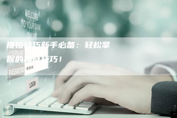 推拉技巧新手必备：轻松掌握的神奇技巧！
