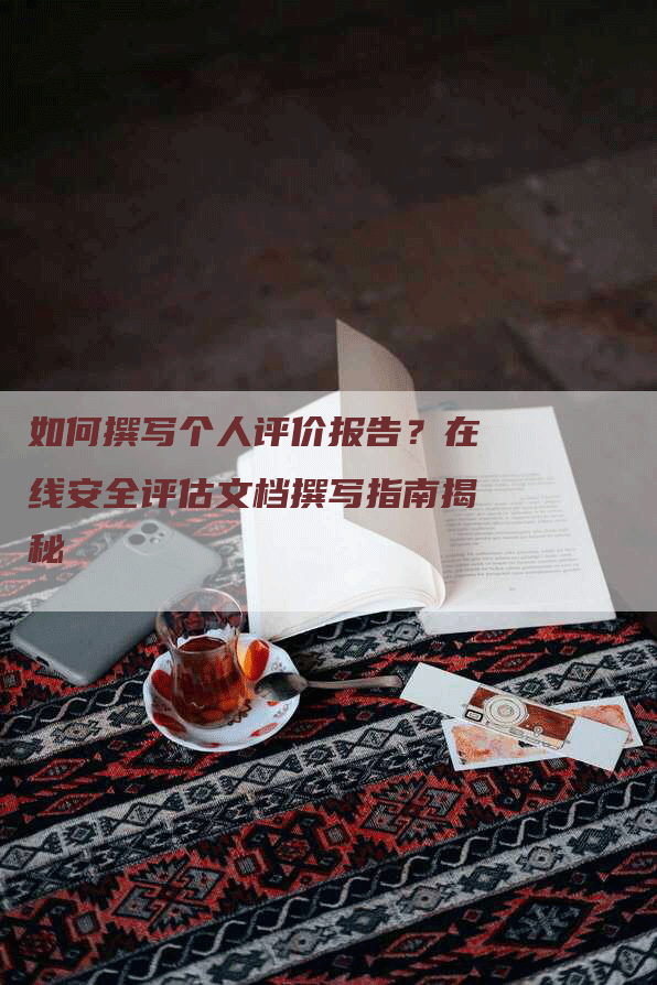 如何撰写个人评价报告？在线安全评估文档撰写指南揭秘