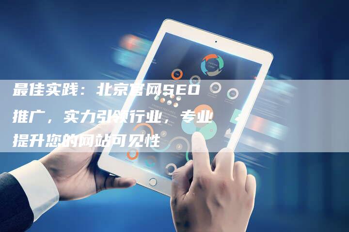 最佳实践：北京官网SEO推广，实力引领行业，专业提升您的网站可见性