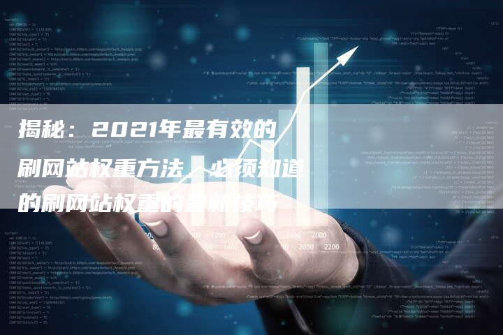 揭秘：2021年最有效的刷网站权重方法，必须知道的刷网站权重的最新技巧