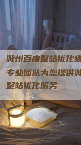 滁州百度整站优化哪家好｜专业团队为您提供滁州百度整站优化服务