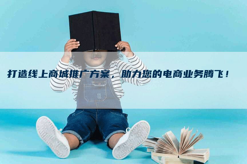 打造线上商城推广方案，助力您的电商业务腾飞！