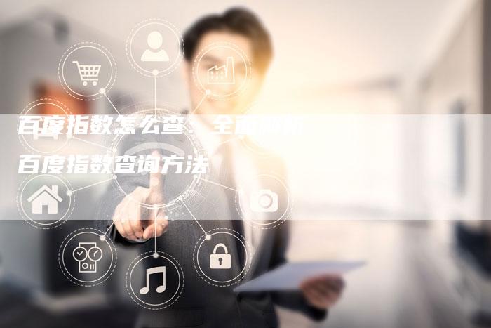 百度指数怎么查：全面解析百度指数查询方法