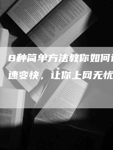 8种简单方法教你如何让网速变快，让你上网无忧！