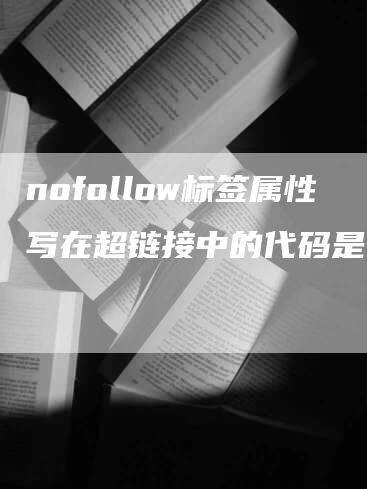 nofollow标签属性写在超链接中的代码是