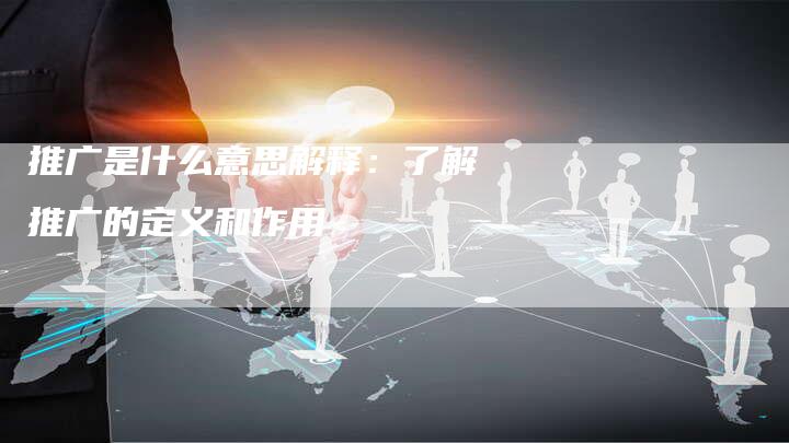 推广是什么意思解释：了解推广的定义和作用